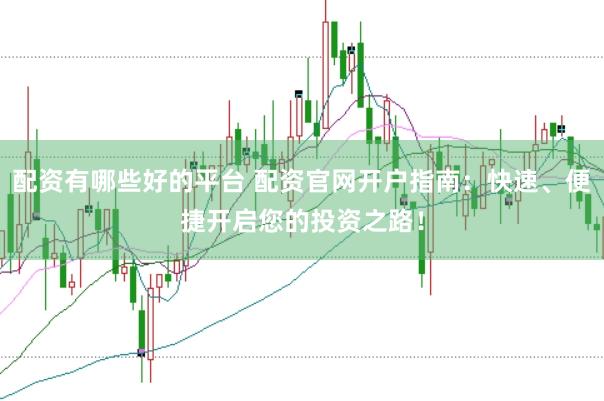 配资有哪些好的平台 配资官网开户指南：快速、便捷开启您的投资之路！