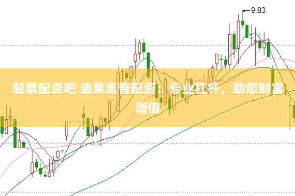 股票配资吧 迪莱奥普配资：专业杠杆，助您财富增值
