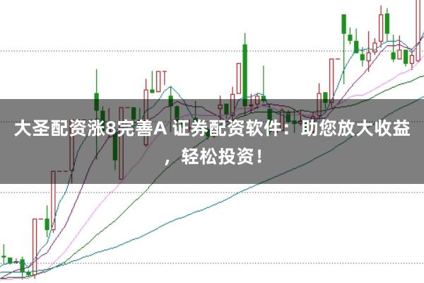 大圣配资涨8完善A 证券配资软件：助您放大收益，轻松投资！