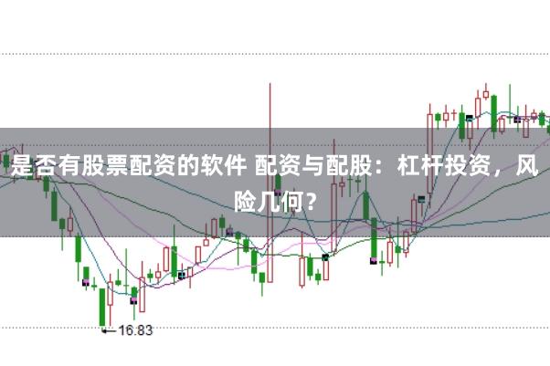 是否有股票配资的软件 配资与配股：杠杆投资，风险几何？