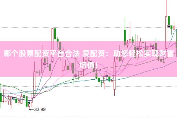 哪个股票配资平台合法 爱配资：助您轻松实现财富增值！
