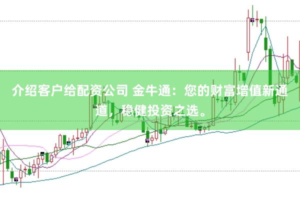 介绍客户给配资公司 金牛通：您的财富增值新通道，稳健投资之选。