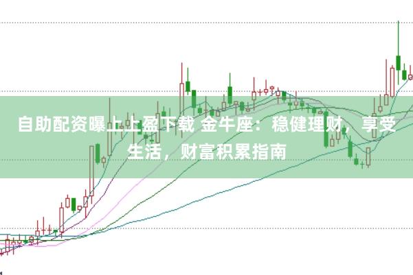 自助配资曝上上盈下载 金牛座：稳健理财，享受生活，财富积累指南