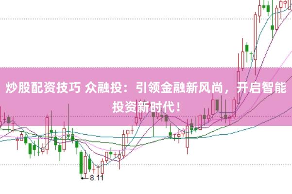 炒股配资技巧 众融投：引领金融新风尚，开启智能投资新时代！