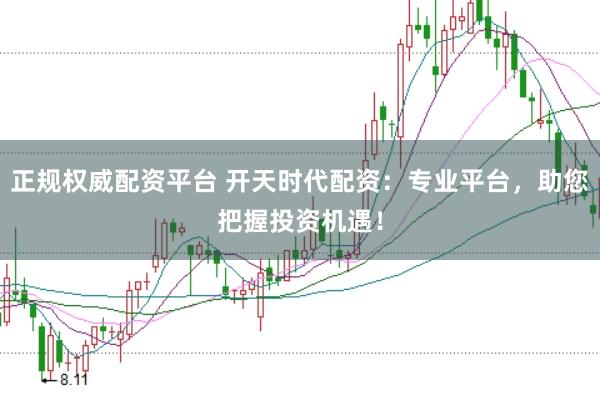正规权威配资平台 开天时代配资：专业平台，助您把握投资机遇！