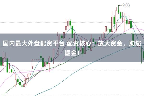 国内最大外盘配资平台 配资核心：放大资金，助您掘金！