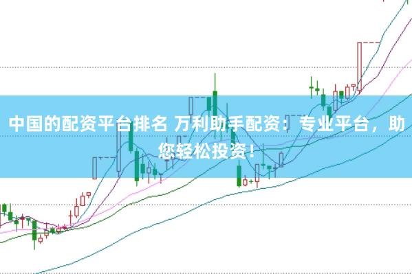 中国的配资平台排名 万利助手配资：专业平台，助您轻松投资！
