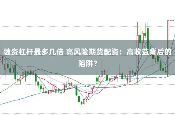 融资杠杆最多几倍 高风险期货配资：高收益背后的陷阱？