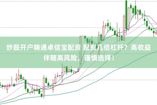 炒股开户精通卓信宝配资 配资几倍杠杆？高收益伴随高风险，谨慎选择！