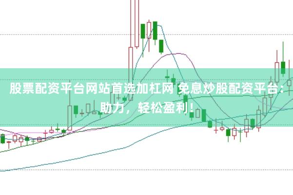 股票配资平台网站首选加杠网 免息炒股配资平台：助力，轻松盈利！