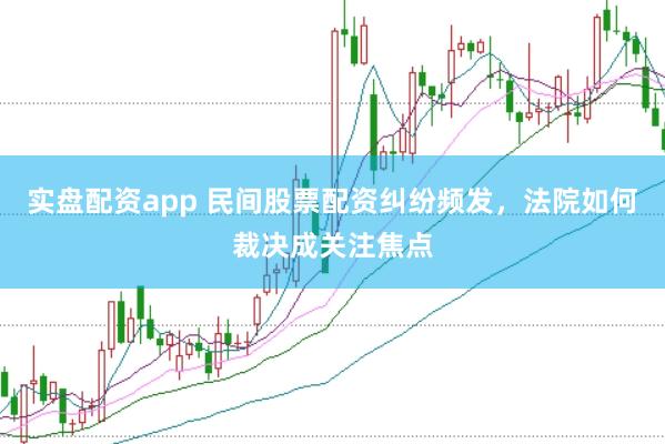 实盘配资app 民间股票配资纠纷频发，法院如何裁决成关注焦点