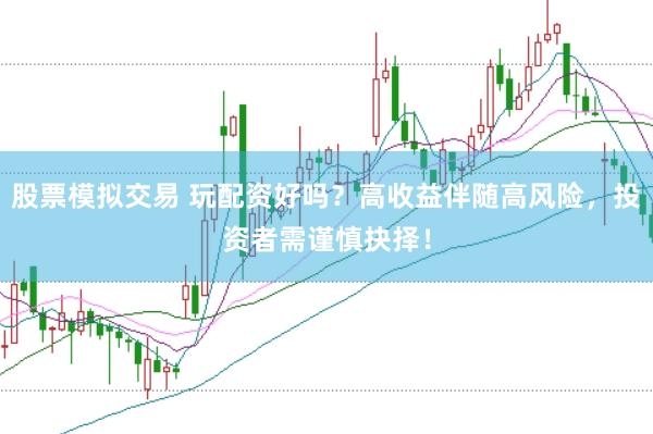 股票模拟交易 玩配资好吗？高收益伴随高风险，投资者需谨慎抉择！