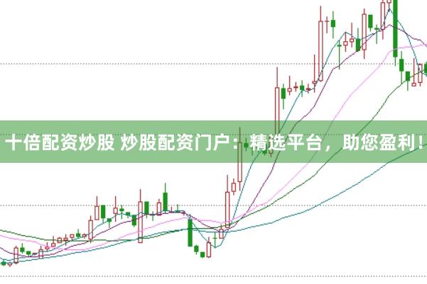 十倍配资炒股 炒股配资门户：精选平台，助您盈利！