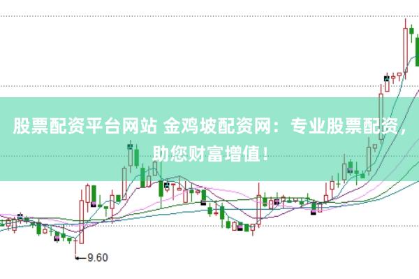 股票配资平台网站 金鸡坡配资网：专业股票配资，助您财富增值！