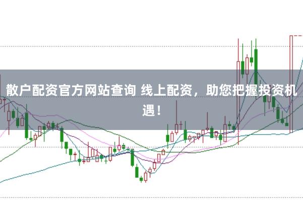散户配资官方网站查询 线上配资，助您把握投资机遇！
