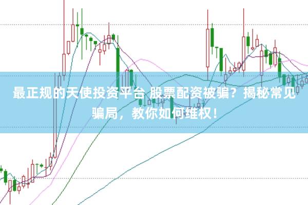 最正规的天使投资平台 股票配资被骗？揭秘常见骗局，教你如何维权！