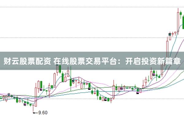 财云股票配资 在线股票交易平台：开启投资新篇章