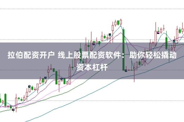 拉伯配资开户 线上股票配资软件：助你轻松撬动资本杠杆