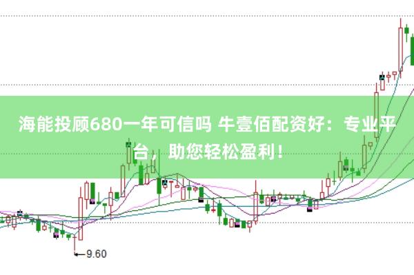 海能投顾680一年可信吗 牛壹佰配资好：专业平台，助您轻松盈利！