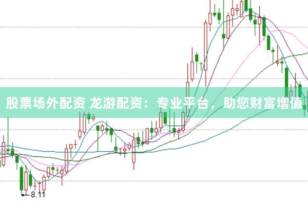 股票场外配资 龙游配资：专业平台，助您财富增值