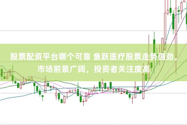 股票配资平台哪个可靠 鱼跃医疗股票走势强劲，市场前景广阔，投资者关注度高