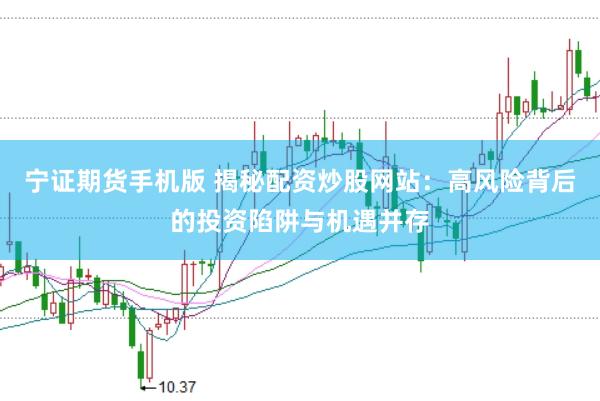宁证期货手机版 揭秘配资炒股网站：高风险背后的投资陷阱与机遇并存