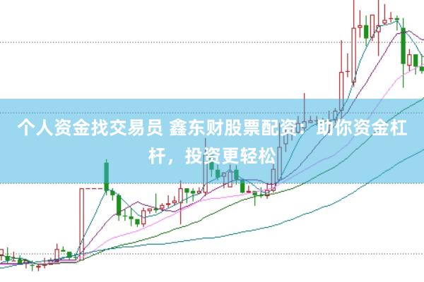 个人资金找交易员 鑫东财股票配资：助你资金杠杆，投资更轻松