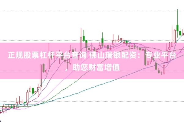 正规股票杠杆平台查询 佛山瑞银配资：专业平台，助您财富增值