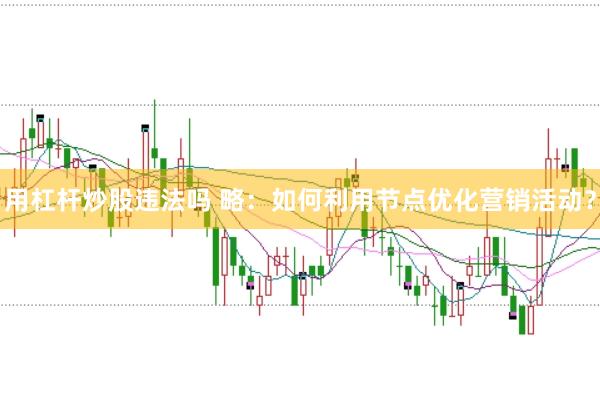 用杠杆炒股违法吗 略：如何利用节点优化营销活动？