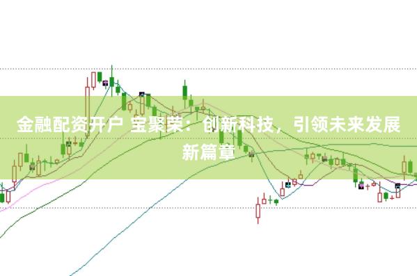 金融配资开户 宝聚荣：创新科技，引领未来发展新篇章