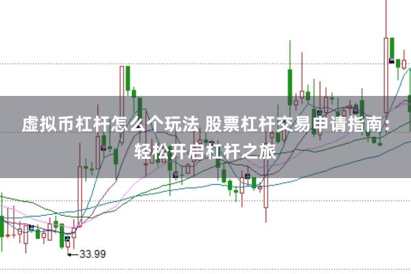 虚拟币杠杆怎么个玩法 股票杠杆交易申请指南:轻松开启杠杆之旅