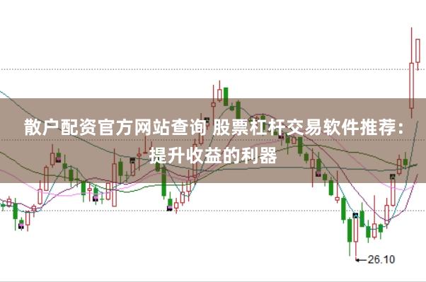 散户配资官方网站查询 股票杠杆交易软件推荐:提升收益的利器