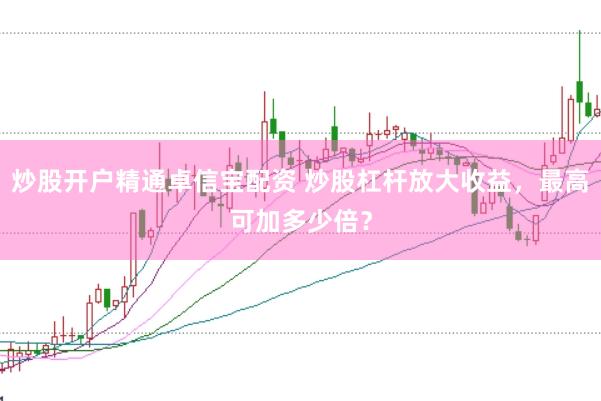 炒股开户精通卓信宝配资 炒股杠杆放大收益,最高可加多少倍?