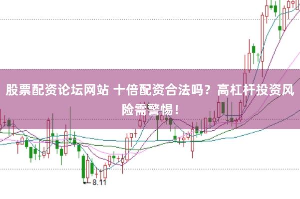 股票配资论坛网站 十倍配资合法吗?高杠杆投资风险需警惕!