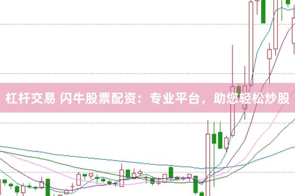 杠杆交易 闪牛股票配资:专业平台,助您轻松炒股