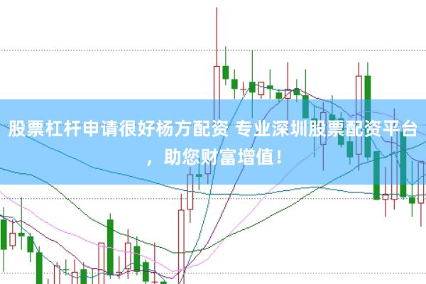 股票杠杆申请很好杨方配资 专业深圳股票配资平台,助您财富增值!