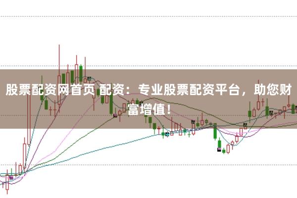 股票配资网首页 配资：专业股票配资平台，助您财富增值！