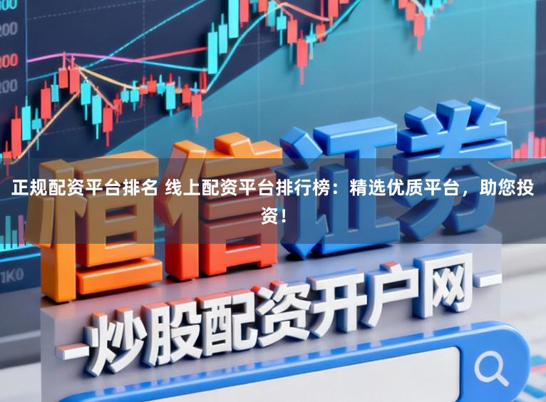 正规配资平台排名 线上配资平台排行榜:精选优质平台,助您投资!