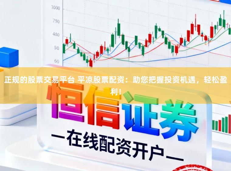 正规的股票交易平台 平凉股票配资:助您把握投资机遇,轻松盈利!