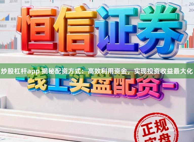 炒股杠杆app 揭秘配资方式:高效利用资金,实现投资收益最大化