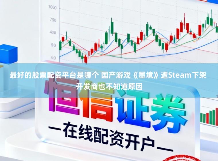 最好的股票配资平台是哪个 国产游戏《墨境》遭Steam下架 开发商也不知道原因