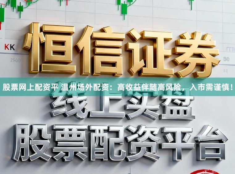 股票网上配资平 温州场外配资:高收益伴随高风险,入市需谨慎!