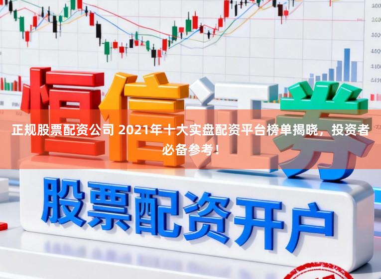 正规股票配资公司 2021年十大实盘配资平台榜单揭晓，投资者必备参考！