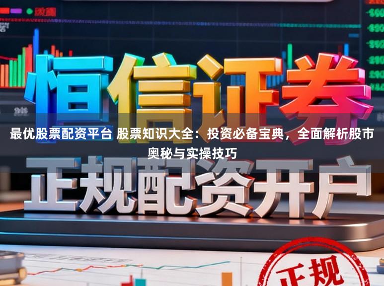 最优股票配资平台 股票知识大全：投资必备宝典，全面解析股市奥秘与实操技巧