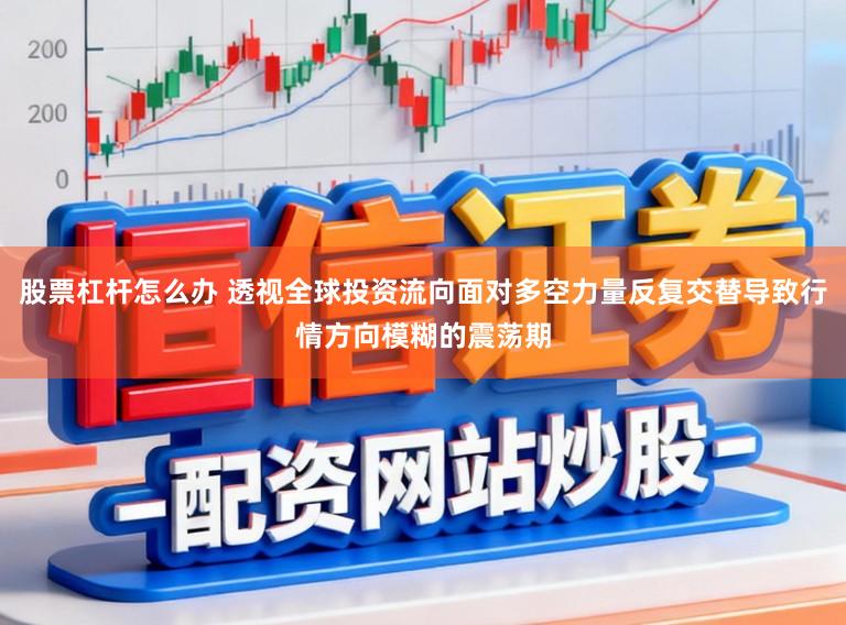 股票杠杆怎么办 透视全球投资流向面对多空力量反复交替导致行情方向模糊的震荡期