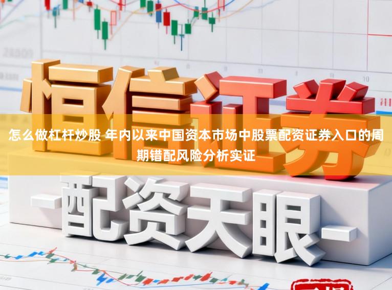 怎么做杠杆炒股 年内以来中国资本市场中股票配资证券入口的周期错配风险分析实证