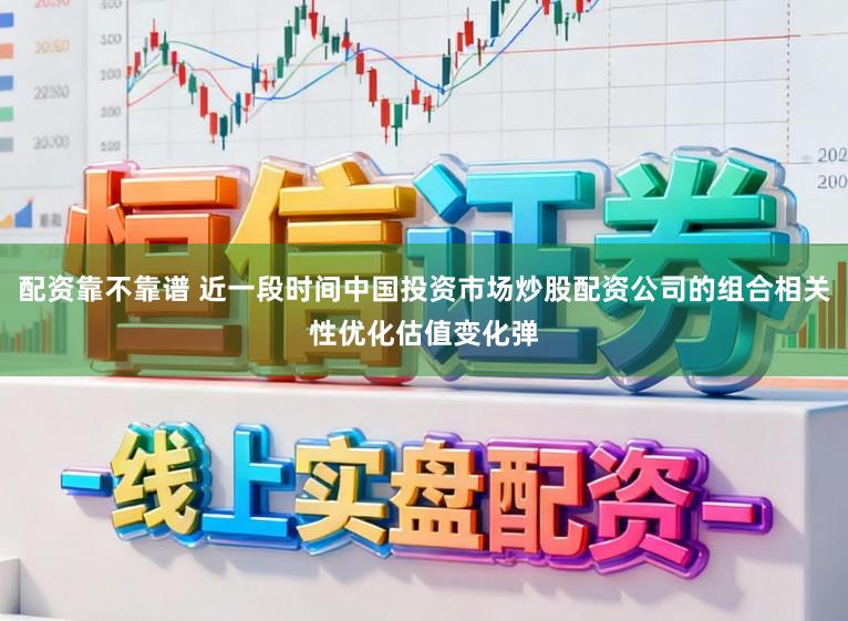 配资靠不靠谱 近一段时间中国投资市场炒股配资公司的组合相关性优化估值变化弹