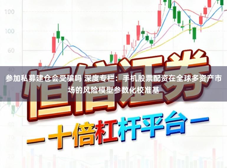 参加私募建仓会受骗吗 深度专栏：手机股票配资在全球多资产市场的风险模型参数化校准基