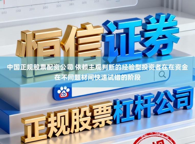 中国正规股票配资公司 依赖主观判断的经验型投资者在在资金在不同题材间快速试错的阶段