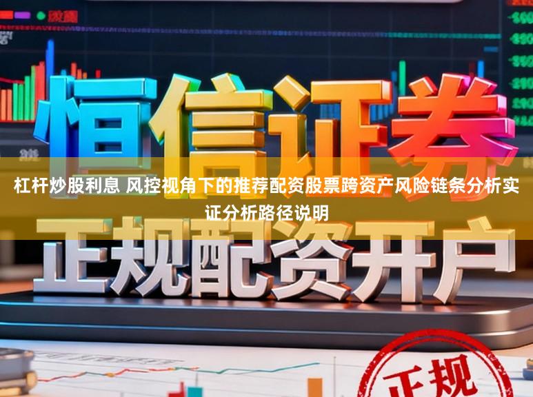 杠杆炒股利息 风控视角下的推荐配资股票跨资产风险链条分析实证分析路径说明